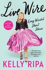 Live Wire: Long-Winded Short Stories By Ripa, Kelly Kelly Ripa,