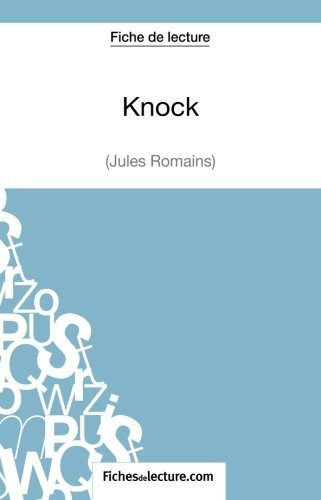 KNOCK DE JULES ROMAINS (FICHE DE LECTURE): ANALYSE By Sophie Lecomte & . NEW