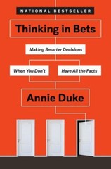 Thinking in Bets : Making Smarter Decisions When You Don’t Have All the Facts…