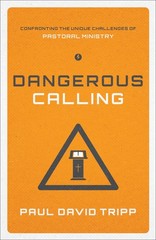Dangerous Calling: Confronting the Unique Challenges of Pastoral Ministry