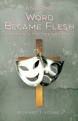 And the Word Became Flesh: Devotionals for Theater Artists – Young, Richard T.