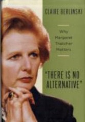 There Is No Alternative : Why Margaret Thatcher Matters by Claire Berlinski…
