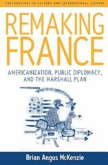 Remaking France : Americanization, Public Diplomacy, And the Marshall Plan, H…