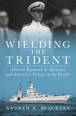 Wielding the Trident: Admiral Raymond A. Spruance and America’s Victor Hardcover