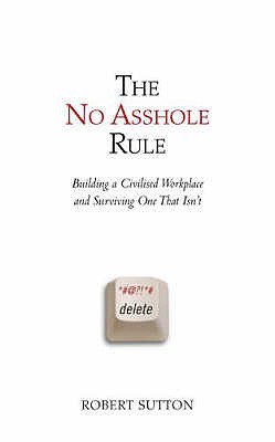 No Asshole Rule by PhD. Robert I. Sutton