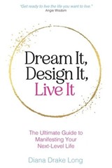 Dream It, Design It, Live It: The Ultimate Guide to Manifesting Your Next-Level