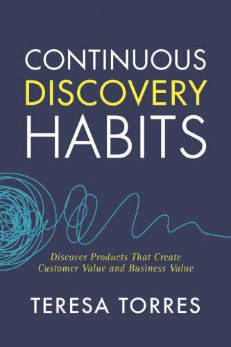 Continuous Discovery Habits: Discover Products that Create Customer Value and…