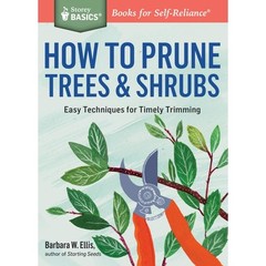 Storey Basics How to Prune Trees & Shrubs Easy Techniques for Timely Trimming