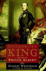 Uncrowned King: The Life of Prince Albert by Stanley Weintraub