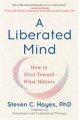 Liberated Mind : How to Pivot Toward What Matters, Paperback by Hayes, Steven…