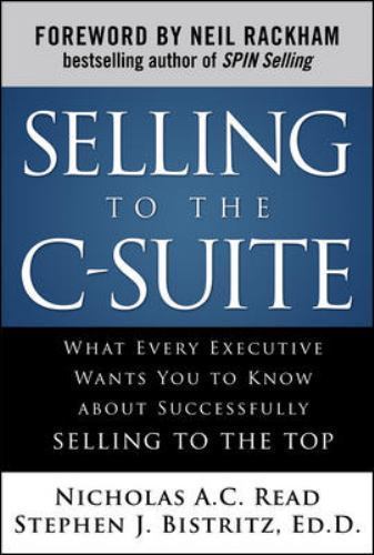 Selling to the C-Suite: What Every Executive Wants You to Know about by Read