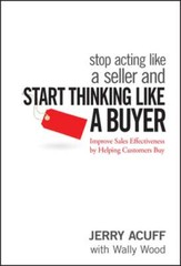 Stop Acting Like a Seller and Start Thinking Like a Buyer: Improve Sales: Used