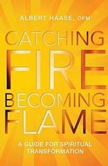 Catching Fire, Becoming Flame: A Guide for Spiritual Transformat