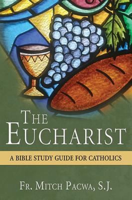 The Eucharist: A Bible Study Guide for Catholics by Pacwa, Mitch