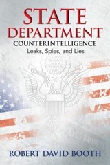 State Department Counterintelligence: Leaks, Spies, and Lies, Robert David Booth