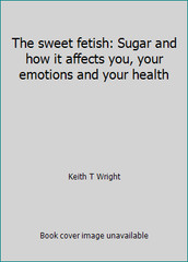 The sweet fetish: Sugar and how it affects you, your emotions and your health