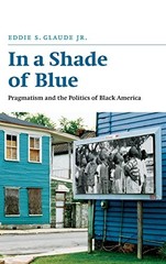 IN A SHADE OF BLUE: PRAGMATISM AND THE POLITICS OF BLACK By Glaude Eddie S. Jr.