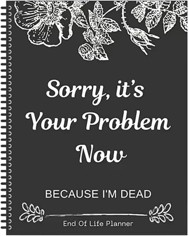 Sorry it’s Your Problem Now Because I’m Dead: Funny End of life planner