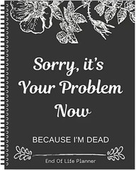 Sorry it’s Your Problem Now Because I’m Dead: Funny End of life planner