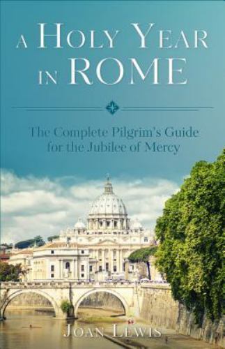 A Holy Year in Rome: The Complete Pilgrim’s Guide for the Year of Mercy