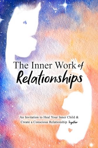 The Inner Work of Relationships: An Invitation to Heal Your Inner Child and …