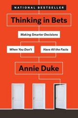 Thinking in Bets : Making Smarter Decisions When You Don’t Have A
